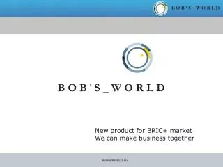 New product for BRIC+ market We can make business together