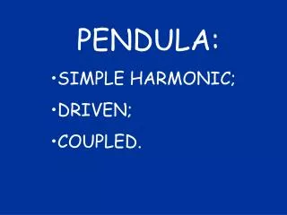 PENDULA: SIMPLE HARMONIC; DRIVEN; COUPLED.
