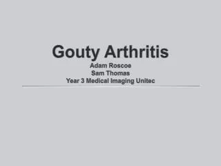 Gouty Arthritis Adam Roscoe Sam Thomas Year 3 Medical Imaging Unitec