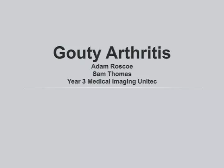 gouty arthritis adam roscoe sam thomas year 3 medical imaging unitec