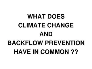 WHAT DOES CLIMATE CHANGE AND BACKFLOW PREVENTION HAVE IN COMMON ??