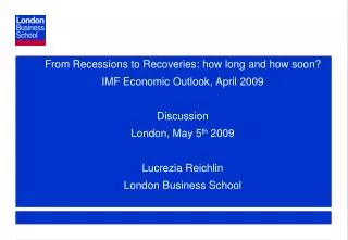 From Recessions to Recoveries: how long and how soon? IMF Economic Outlook, April 2009 Discussion