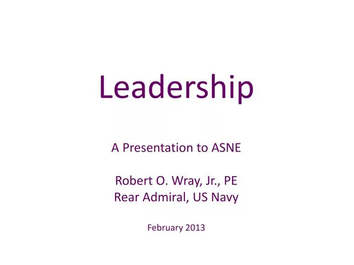 leadership a presentation to asne robert o wray jr pe rear admiral us navy february 2013