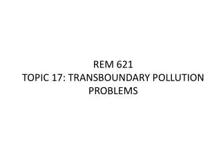 REM 621 TOPIC 17: TRANSBOUNDARY POLLUTION PROBLEMS