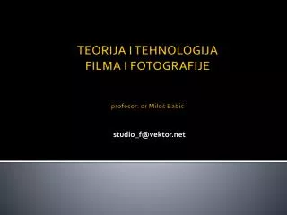 TEORIJA I TEHNOLOGIJA FILMA I FOTOGRAFIJE profesor: dr Milo š Babić