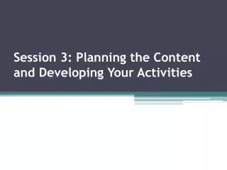 Session 3: Planning the Content and Developing Your Activities