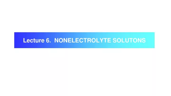 lecture 6 nonelectrolyte solutons