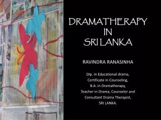 DRAMATHERAPY IN SRI LANKA RAVINDRA RANASINHA Dip. in Educational drama, Certificate in Counseling,
