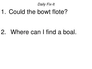 Daily Fix-It Could the bowt flote? Where can I find a boal.