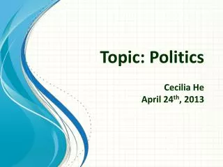 Topic: Politics Cecilia He April 24 th , 2013
