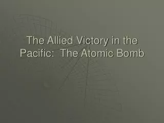 The Allied Victory in the Pacific: The Atomic Bomb