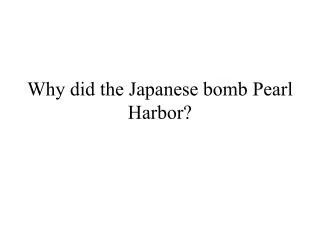 Why did the Japanese bomb Pearl Harbor?