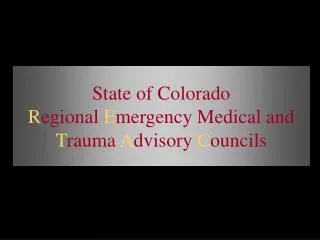 State of Colorado R egional E mergency Medical and T rauma A dvisory C ouncils