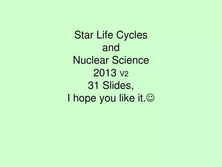 star life cycles and nuclear science 2013 v2 31 slides i hope you like it