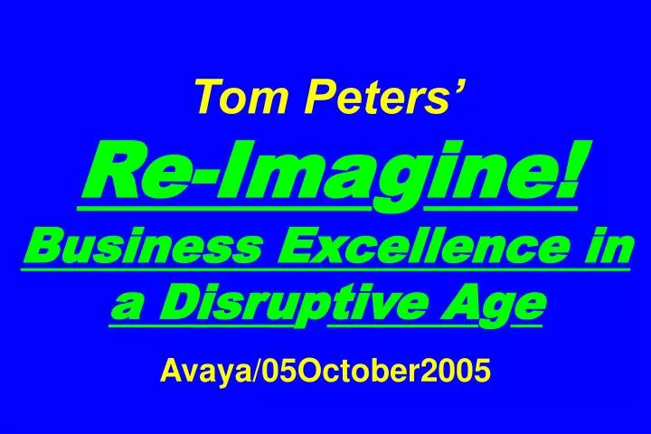 tom peters re ima g ine business excellence in a disru p tive a g e avaya 05october2005