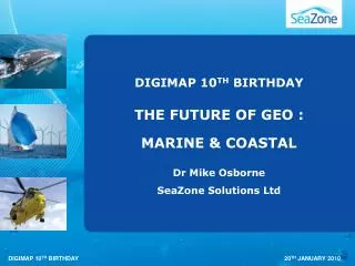 DIGIMAP 10 TH BIRTHDAY THE FUTURE OF GEO : MARINE &amp; COASTAL Dr Mike Osborne SeaZone Solutions Ltd