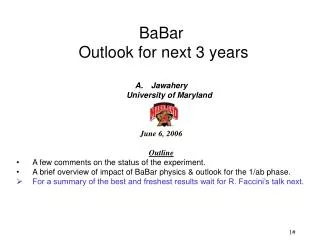 BaBar Outlook for next 3 years Jawahery University of Maryland June 6, 2006 Outline