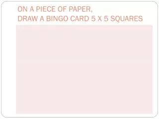 ON A PIECE OF PAPER, DRAW A BINGO CARD 5 X 5 SQUARES