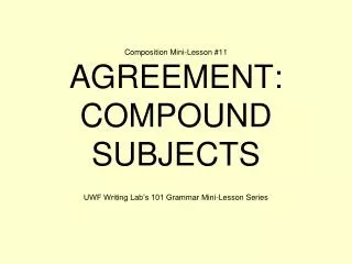 Composition Mini-Lesson #11 AGREEMENT: COMPOUND SUBJECTS