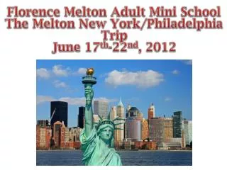 Florence Melton Adult Mini School The Melton New York/Philadelphia Trip June 17 th -22 nd , 2012