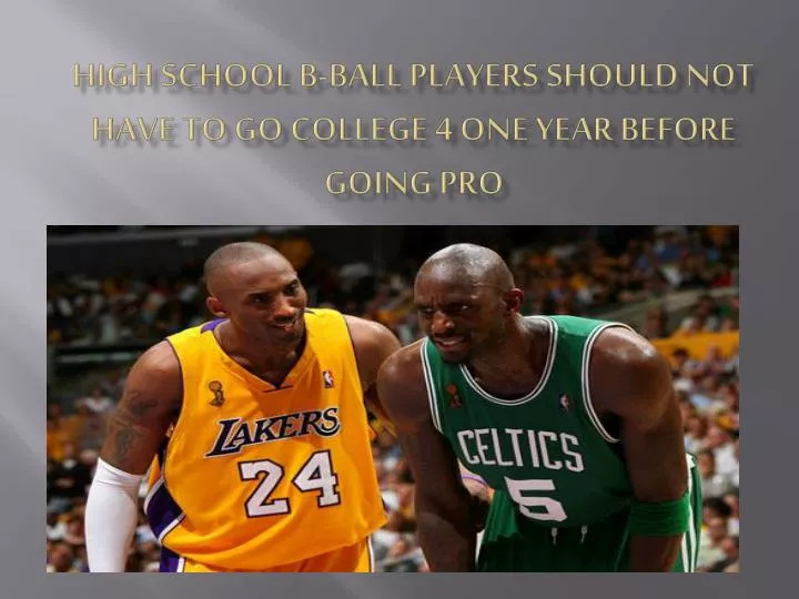 high school b ball players should not have to go college 4 one year before going pro