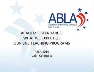 ACADEMIC STANDARDS: WHAT WE EXPECT OF OUR BNC TEACHING PROGRAMS ABLA 2010 Cali - Colombia
