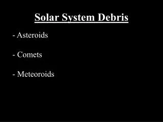 Solar System Debris - Asteroids - Comets - Meteoroids