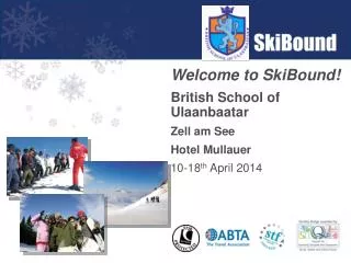 Welcome to SkiBound! British School of Ulaanbaatar Zell am See Hotel Mullauer 10-18 th April 2014