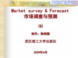 Market survey &amp; Forecast 市场调查与预测 (8) 制作：陈晓慧 武汉理工大学出版社 2009 年 4 月