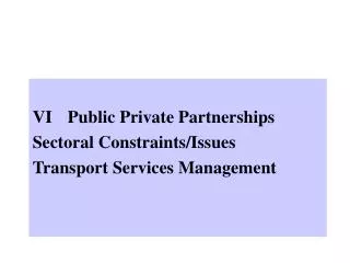 VI	Public Private Partnerships Sectoral Constraints/Issues Transport Services Management