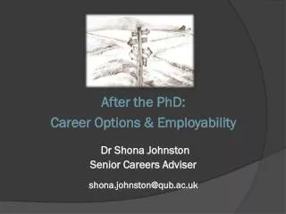 After the PhD: Career Options &amp; Employability Dr Shona Johnston Senior Careers Adviser