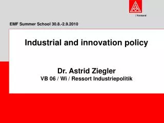 Industrial and innovation policy Dr. Astrid Ziegler VB 06 / Wi / Ressort Industriepolitik
