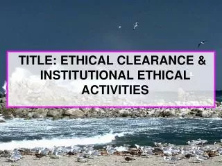 TITLE: ETHICAL CLEARANCE &amp; INSTITUTIONAL ETHICAL ACTIVITIES