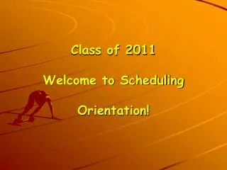 Class of 2011 Welcome to Scheduling Orientation!