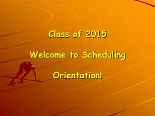 Class of 2015 Welcome to Scheduling Orientation!