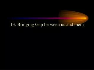 13. Bridging Gap between us and them