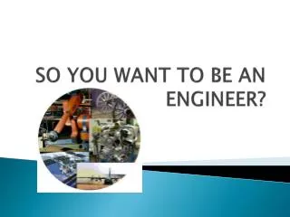 SO YOU WANT TO BE AN ENGINEER?