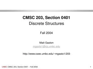 CMSC 203, Section 0401 Discrete Structures Fall 2004 Matt Gaston mgasto1@cs.umbc