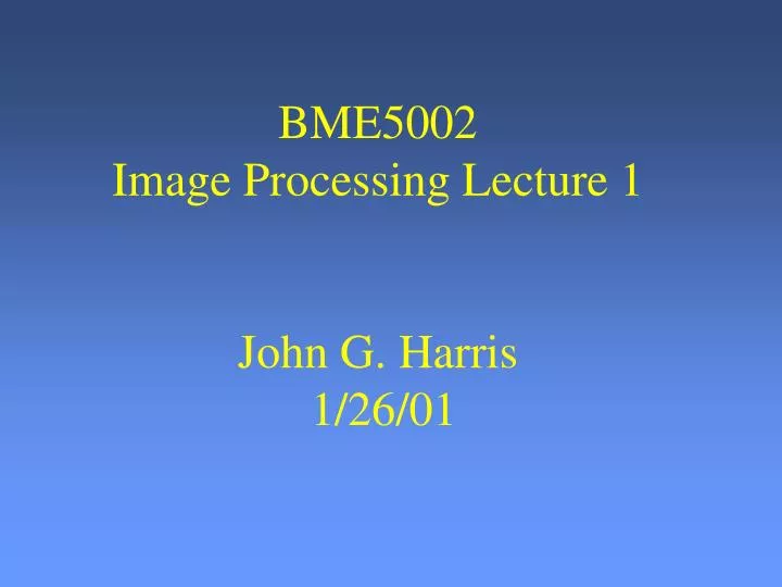 bme5002 image processing lecture 1 john g harris 1 26 01