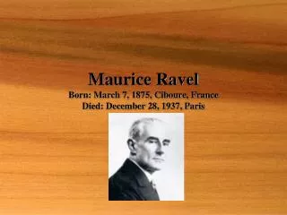 Maurice Ravel Born: March 7, 1875, Ciboure, France Died: December 28, 1937, Paris
