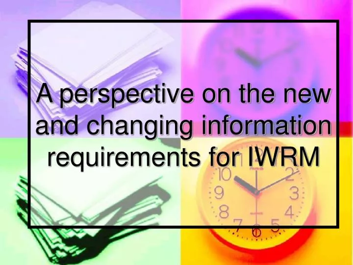 a perspective on the new and changing information requirements for iwrm
