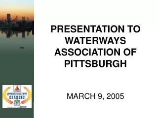 PRESENTATION TO WATERWAYS ASSOCIATION OF PITTSBURGH MARCH 9, 2005
