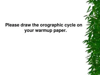Please draw the orographic cycle on your warmup paper.
