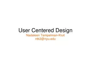 User Centered Design Nadaleen Tempelman-Kluit ntk2@nyu