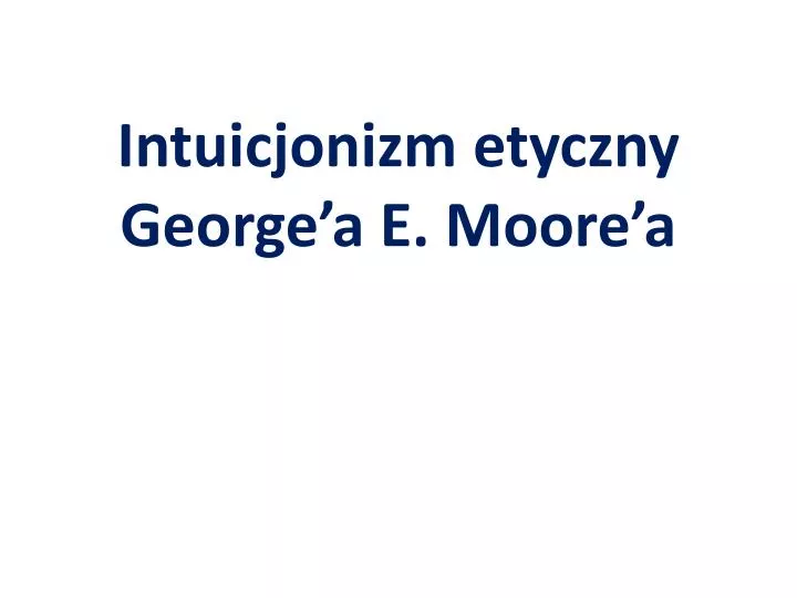 intuicjonizm etyczny george a e moore a