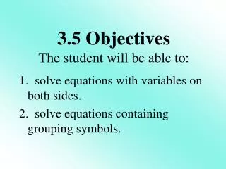 1. solve equations with variables on both sides. 2. solve equations containing grouping symbols.