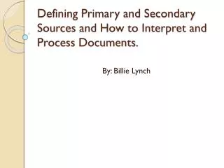 Defining Primary and Secondary Sources and How to Interpret and Process Documents.