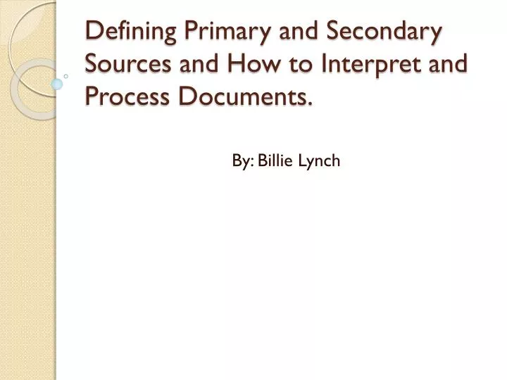 defining primary and secondary sources and how to interpret and process documents