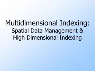 Multidimensional Indexing: Spatial Data Management &amp; High Dimensional Indexing