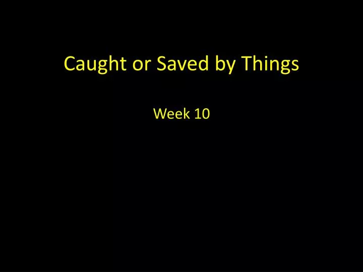caught or saved by things week 10